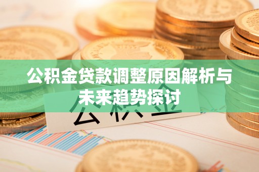 安义公积金贷款调整原因解析与未来趋势探讨