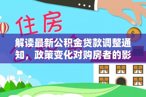 安义解读最新公积金贷款调整通知，政策变化对购房者的影响