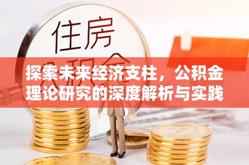 安义探索未来经济支柱，公积金理论研究的深度解析与实践意义