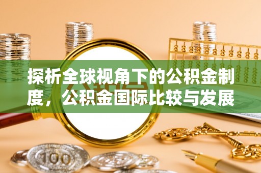 安义探析全球视角下的公积金制度，公积金国际比较与发展趋势