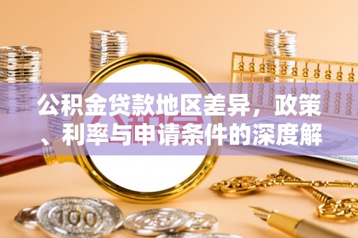 安义公积金贷款地区差异，政策、利率与申请条件的深度解析