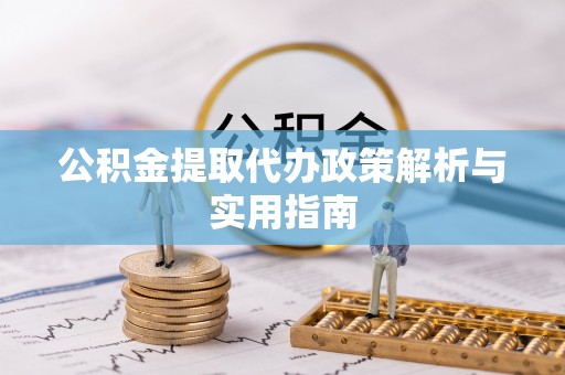 安义公积金提取代办政策解析与实用指南