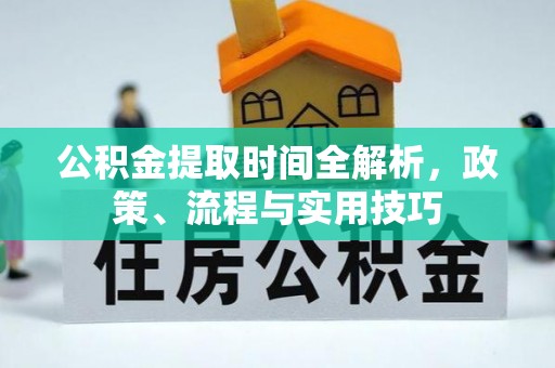 安义公积金提取时间全解析，政策、流程与实用技巧