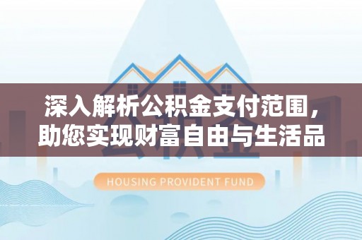 安义深入解析公积金支付范围，助您实现财富自由与生活品质提升