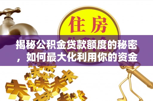安义揭秘公积金贷款额度的秘密，如何最大化利用你的资金