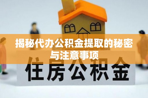 安义揭秘代办公积金提取的秘密与注意事项