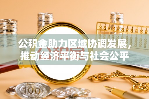 安义公积金助力区域协调发展，推动经济平衡与社会公平