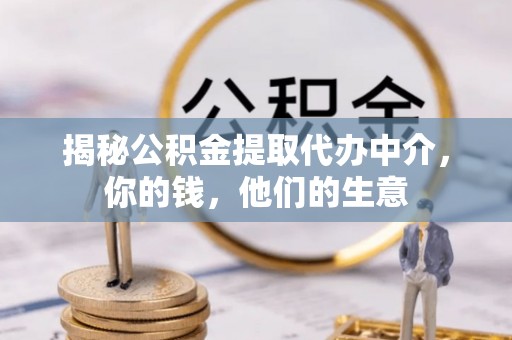 安义揭秘公积金提取代办中介，你的钱，他们的生意