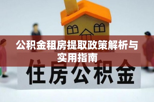 安义公积金租房提取政策解析与实用指南