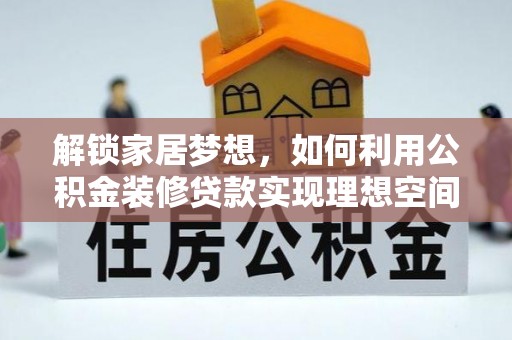 安义解锁家居梦想，如何利用公积金装修贷款实现理想空间