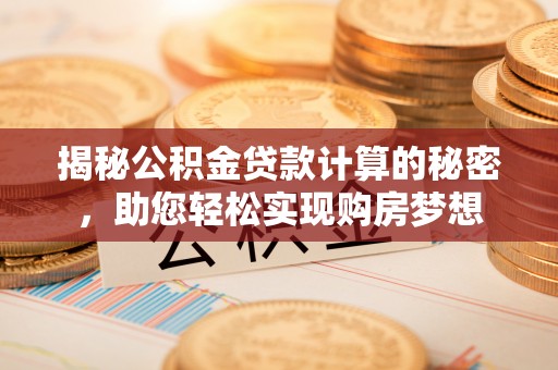 安义揭秘公积金贷款计算的秘密，助您轻松实现购房梦想