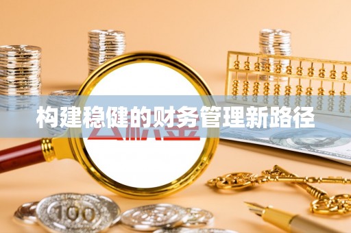 安义构建稳健的财务管理新路径
