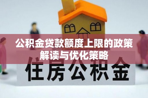安义公积金贷款额度上限的政策解读与优化策略