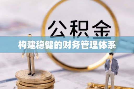 安义构建稳健的财务管理体系