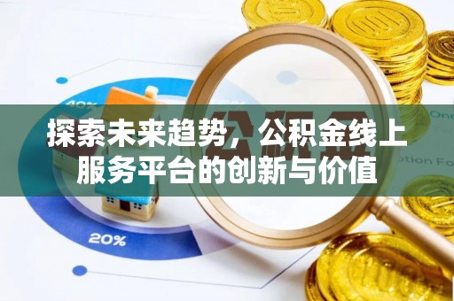 安义探索未来趋势，公积金线上服务平台的创新与价值