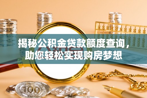 安义揭秘公积金贷款额度查询，助您轻松实现购房梦想