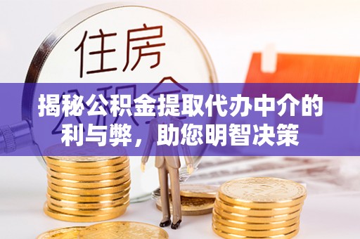 安义揭秘公积金提取代办中介的利与弊，助您明智决策