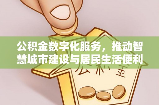 安义公积金数字化服务，推动智慧城市建设与居民生活便利化