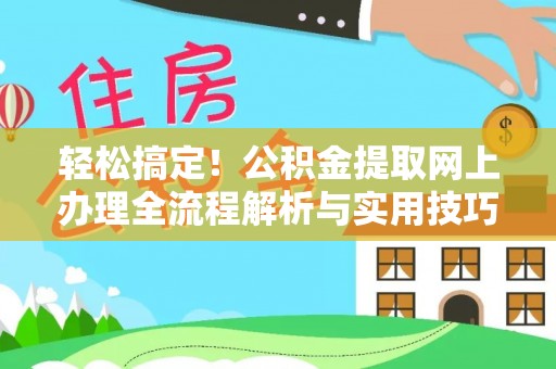 安义轻松搞定！公积金提取网上办理全流程解析与实用技巧