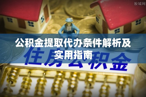 安义公积金提取代办条件解析及实用指南