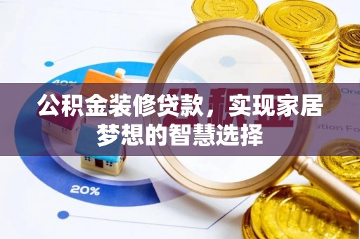 安义公积金装修贷款，实现家居梦想的智慧选择