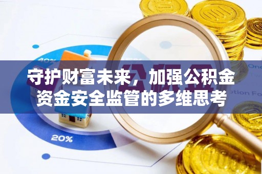 安义守护财富未来，加强公积金资金安全监管的多维思考