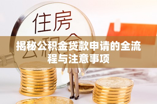 安义揭秘公积金贷款申请的全流程与注意事项