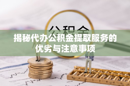 安义揭秘代办公积金提取服务的优劣与注意事项