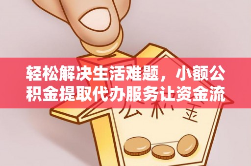 安义轻松解决生活难题，小额公积金提取代办服务让资金流动更便捷