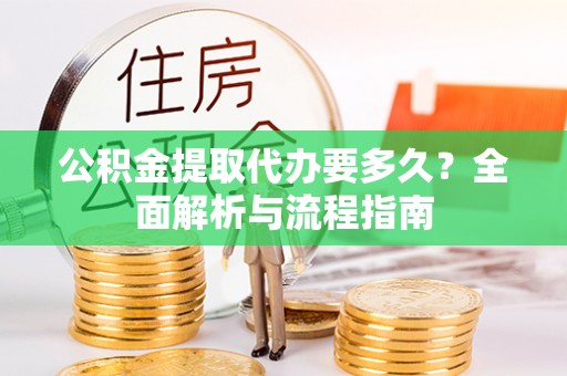 安义公积金提取代办要多久？全面解析与流程指南