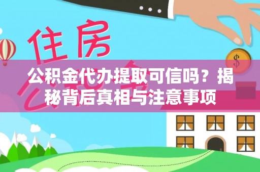 安义公积金代办提取可信吗？揭秘背后真相与注意事项