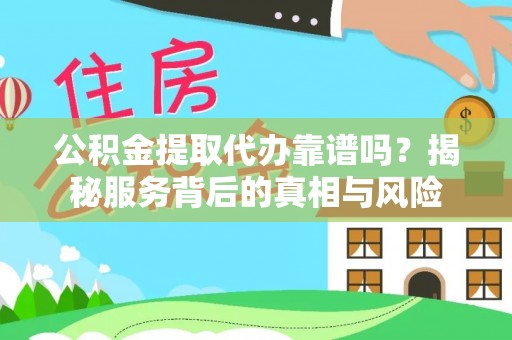 安义公积金提取代办靠谱吗？揭秘服务背后的真相与风险