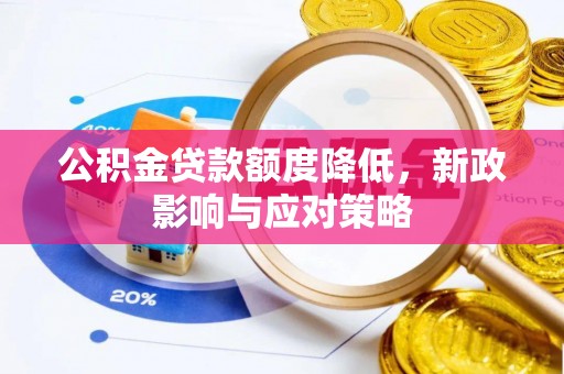 安义公积金贷款额度降低，新政影响与应对策略