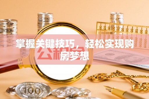 安义掌握关键技巧，轻松实现购房梦想