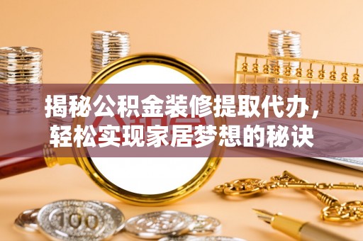 安义揭秘公积金装修提取代办，轻松实现家居梦想的秘诀