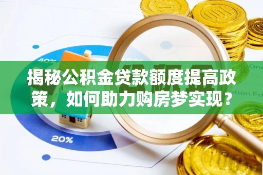 安义揭秘公积金贷款额度提高政策，如何助力购房梦实现？