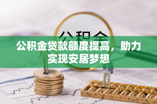 安义公积金贷款额度提高，助力实现安居梦想