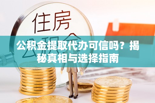 安义公积金提取代办可信吗？揭秘真相与选择指南