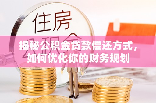 安义揭秘公积金贷款偿还方式，如何优化你的财务规划