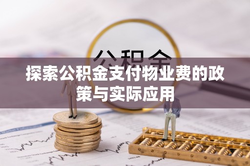 安义探索公积金支付物业费的政策与实际应用