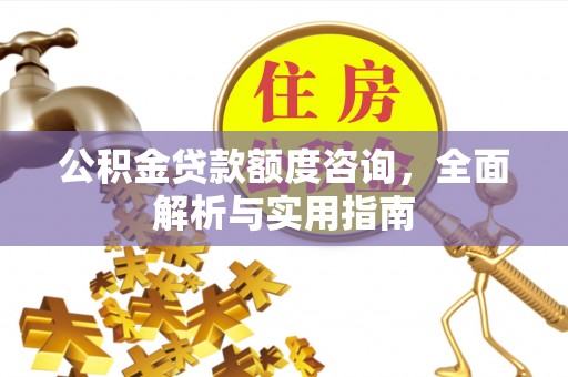 安义公积金贷款额度咨询，全面解析与实用指南