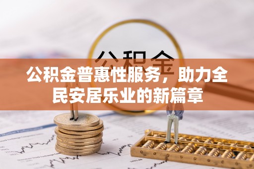 安义公积金普惠性服务，助力全民安居乐业的新篇章