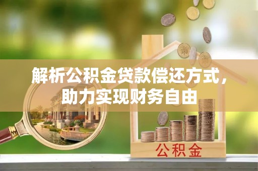 安义解析公积金贷款偿还方式，助力实现财务自由