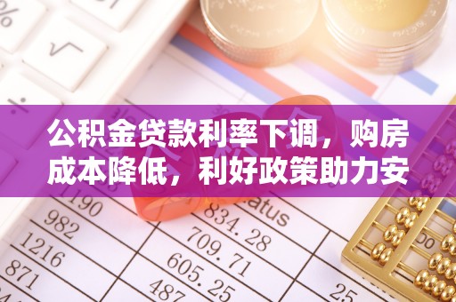 安义公积金贷款利率下调，购房成本降低，利好政策助力安居梦想