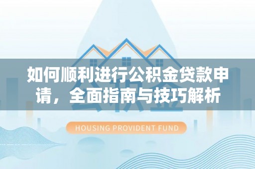 安义如何顺利进行公积金贷款申请，全面指南与技巧解析