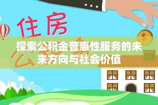 安义探索公积金普惠性服务的未来方向与社会价值