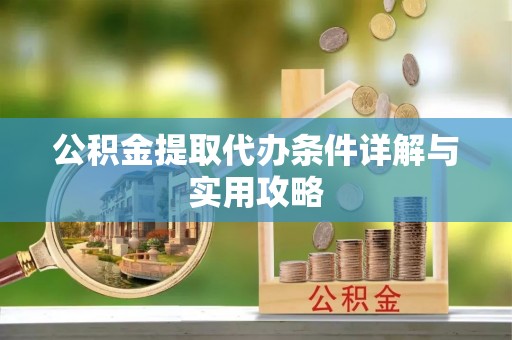 安义公积金提取代办条件详解与实用攻略