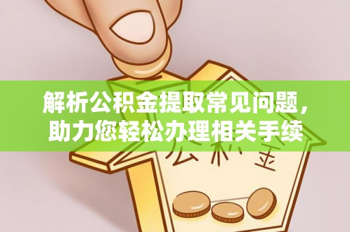 安义解析公积金提取常见问题，助力您轻松办理相关手续