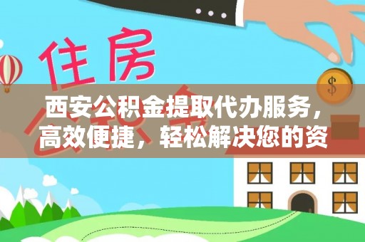 安义西安公积金提取代办服务，高效便捷，轻松解决您的资金需求