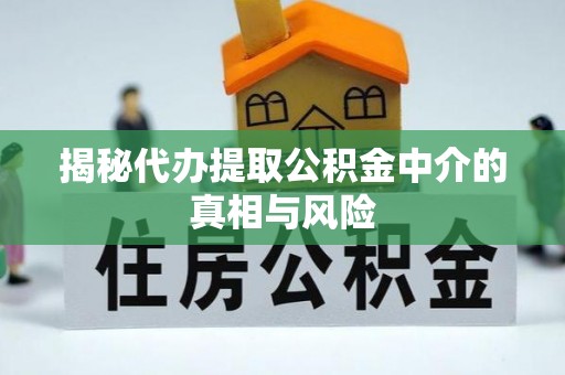 安义揭秘代办提取公积金中介的真相与风险